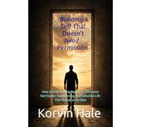 Building a Self That Doesn’t Need Permission: How to Stop Seeking Approval, Overcome Narcissistic Conditioning, and Rebuild a Life That Stands on Its Own (The Narcissism to Coherence Series)