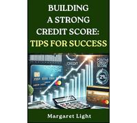 Building a Strong Credit Score: Tips for Success.: Easy steps to raise your credit, improve your finances, and unlock better opportunities.