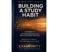 Building a Study Habit: How to Make Studying Automatic, Even When Your Schedule Never Stays the Same (The Examfinity Student Success Series)