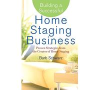 Building a Successful Home Staging Business: Proven Strategies from the Creator of Home Staging