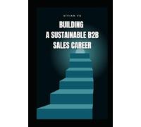 Building a Sustainable B2B Sales Career: Proven Strategies to Thrive and Grow in B2B Sales Long-Term