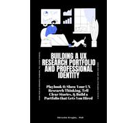 Building a UX Research Portfolio and Professional Identity: Show Your UX Research Thinking, Tell Clear Stories, & Build a Portfolio that Gets You ... a Career Change into UX Research Playbook)
