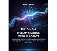 BUILDING A WEB APPLICATION WITH AI AGENTS: Step-by-Step Strategies to Design, Deploy, and Scale Intelligent AI-Powered Apps - From Concept to Production