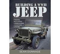 Building a WWII Jeep : Finding, Restoring, and Rebuilding a Wartime Legend
