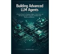 Building Advanced LLM Agents: A Practical Manual for Designing Intelligent, Context-Aware, and Self-Improving AI Agents Using RAG, Knowledge Graphs, Memory, and Reflection