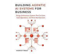 Building Agentic AI Systems for Business: Design Autonomous Systems That Cut Costs, Scale Operations, and Drive Real Decisions