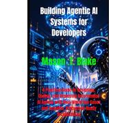 Building Agentic AI Systems for Developers: A Practical Guide to Designing, Coding, and Deploying Autonomous AI Agents with Real-World Use Cases and Scalable, Production-Ready Architectures