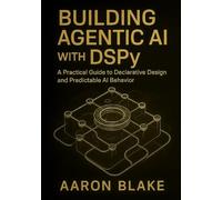 Building Agentic AI with DSPy: A Practical Guide to Declarative Design and Predictable AI Behavior: 1 (The DSPy Agentic Engineering Series)