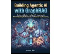 Building Agentic AI with GraphRAG: Design and Deploy Intelligent AI Systems with Knowledge Graphs, Retrieval, and Autonomous Reasoning