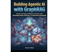 Building Agentic AI with GraphRAG: Design and Deploy Intelligent AI Systems with Knowledge Graphs, Retrieval, and Autonomous Reasoning