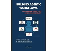 Building Agentic Workflows with LangChain, Claude 4, GPT, LangGraph, and Streamlit: Master AI Agents and Workflow Orchestration