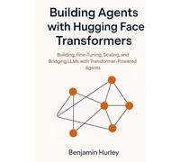 Building Agents with Hugging Face Transformers: Building, Fine-Tuning, Scaling, and Bridging LLMs with Transformer-Powered Agents