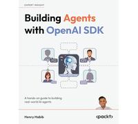 Building Agents with OpenAI SDK: A hands-on guide to building real-world AI agents: Build practical AI agents and agentic systems through hands-on projects with OpenAI Agents SDK