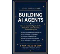 BUILDING AI AGENTS: The Complete Guide to Creating AI Agents for the Workplace, Small Business, and Everyday Life