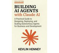 Building AI Agents with Claude AI: A Practical Guide to Designing, Deploying, and Scaling Autonomous Agents for Business and Development