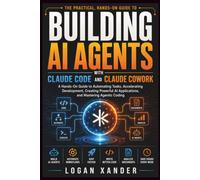 BUILDING AI AGENTS WITH CLAUDE CODE AND CLAUDE COWORK: A Hands-On Guide to Automating Tasks, Accelerating Development, Creating Powerful AI Applications, and Mastering Agentic Coding