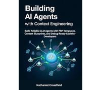 Building AI Agents with Context Engineering: Build Reliable LLM Agents with PRP Templates, Context Blueprints, and Debug-Ready Code for Developers