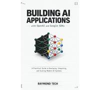 Building AI Applications with OpenAI and Google SDKs: A Practical Guide to Developing, Integrating, and Scaling Modern AI Systems