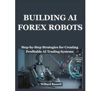 BUILDING AI FOREX ROBOTS: Step-by-Step Strategies for Creating Profitable AI Trading Systems