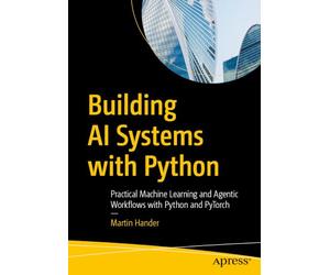 Building AI Systems with Python: Practical Machine Learning and Agentic Workflows with Python and PyTorch