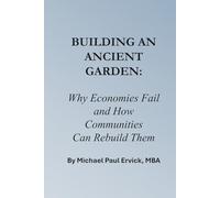 Building An Ancient Garden: Why Economies Fail - and How Communities Can Rebuild Them (Re-Thinking Business and Economics)