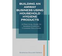 Building an Away Business Using Household Hygiene Products: A Practical Guide to Sharing Everyday Cleaning Solutions (Business Builder Series)