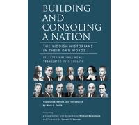 Building and Consoling a Nation : The Yiddish Historians in Their Own Words. Selected Writings Newly Translated into English