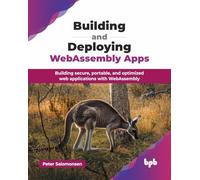 Building and Deploying WebAssembly Apps: Building secure, portable, and optimized web applications with WebAssembly (English Edition)