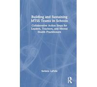 Building and Sustaining MTSS Teams in Schools: Collaborative Action Steps for Leaders, Teachers, and Mental Health Practitioners