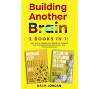 Building Another Brain: 2 Books in 1: Learn How to Organize Your Digital Life, Declutter Your Mind and Eliminate Distractions with Practical Exercises (Better Life In A Year Or Less!)