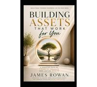 Building Assets That Work For You: Wealth By Design - The Complete Blueprint for Financial Freedom, Abundance Mindset