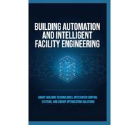 BUILDING AUTOMATION AND INTELLIGENT FACILITY ENGINEERING: Smart Building Technologies Integrated Control Systems and Energy Optimization Solutions