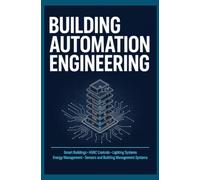 BUILDING AUTOMATION ENGINEERING: Smart Buildings HVAC Controls Lighting Systems Energy Management Sensors and Building Management Systems