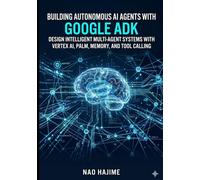 Building Autonomous AI Agents with Google ADK: Design Intelligent Multi-Agent Systems with Vertex AI, PaLM, Memory, and Tool Calling