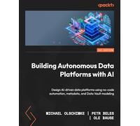 Building Autonomous Data Platforms with AI: Design AI-driven data platforms using no-code automation, metadata, and Data Vault modeling