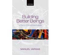 Building Better Beings : A Theory of Moral Responsibility