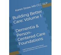 Building Better Care: Volume 1 - Dementia & Person-Centered Care Foundations: Staff Training Manual for Senior Living & Memory Care Communities