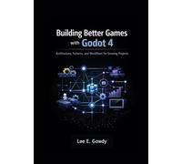 Building Better Games with Godot 4: Architecture, Patterns, and Workflows for Growing Projects (Godot 4 Game Development Mastery Series: From First Principles to Production-Ready Systems)