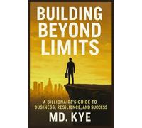 Building Beyond Limits: A Billionaire’s Guide to Business, Resilience, and Success