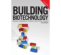 Building Biotechnology: Biotechnology Business, Regulations, Patents, Law, Policy and Science