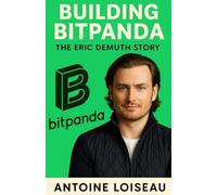 Building Bitpanda: The Eric Demuth Story: Inside the Journey to Disrupt Cryptocurrency Trading and Empower Millions