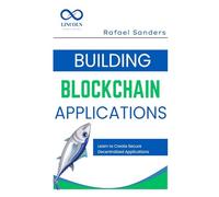 Building Blockchain Applications: Learn to Create Secure Decentralized Applications Using Blockchain