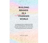 Building Brands In A Suddenly Changed World: A handbook of the maddening shifts that turned things up side down this decade alone, what's next and what it all means for business and brands.