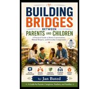 BUILDING BRIDGES BETWEEN PARENTS AND CHILDREN: A Practical Guide to Better Conversations, Mutual Respect, and Everyday Compromise