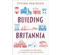 Building Britannia : A History of Britain in Twenty-Five Buildings