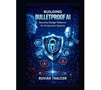 Building Bulletproof AI: Security Design Patterns for Production Systems (The AI Security & Hacking Bible: Protect and Exploit LLMs and Autonomous Agents)
