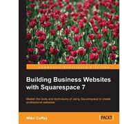 Building Business Websites with Squarespace 7: RAW: Master the tools and techniques of using Squarespace to create professional websites