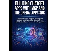 Building ChatGPT Apps with MCP and the OpenAI Apps SDK: A Practical Guide to Designing, Building, and Shipping Interactive ChatGPT Apps with the Model Context Protocol and the OpenAI Apps SDK