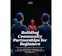 Building Community Partnerships for Beginners: Develop Collaborative Relationships with Community Organizations and Stakeholders for Mutual Benefit (Life Skills for Teens)