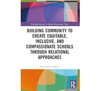Building Community to Create Equitable, Inclusive and Compassionate Schools through Relational Approaches (Routledge Research in Special Educational Needs)